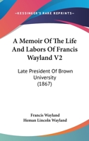 A Memoir Of The Life And Labors Of Francis Wayland V2: Late President Of Brown University 1164538837 Book Cover