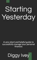 Starting Yesterday: A very short and helpful guide to successfully managing your personal finances 1713032287 Book Cover