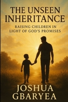 The Unseen Inheritance: Raising Children in Light of God's Promises B0FJDMFNZN Book Cover