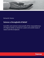 Science a Stronghold of Belief: or, Scientific and Common-sense Proofs of the Reasonablemess 3337266517 Book Cover