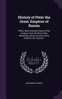 The history of Peter the Great, Emperor of Russia. To which is prefixed, A short general history of the country, from the rise of that monarchy: and ... ... By Alexander Gordon ... Volume 1 of 2 1178967050 Book Cover