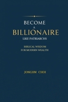 Become a Billionaire Like Patriarchs: Biblical Wisdom for Modern Wealth B0F2T4NGNZ Book Cover