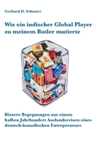 Wie ein indischer Global Player zu meinem Butler mutierte: Bizarre Begegnungen aus einem halben Jahrhundert Auslandsreisen eines deutsch-kanadischen Entrepreneurs 3740783079 Book Cover
