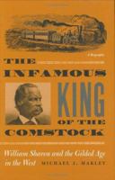 The Infamous King of the Comstock: William Sharon And the Gilded Age in the West 0874177790 Book Cover