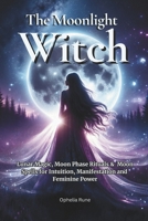 The Moonlight Witch: Lunar Magic, Moon Phase Rituals & Moon Spells for Intuition, Manifestation & Feminine Power (The Modern Witch Spellbook Collection) B0GV7KBJN1 Book Cover