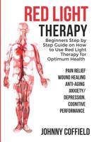 Red Light Therapy: Beginners Step by Step Guide on How to Use Red Light Therapy for Optimum Health (Pain Relief, Wound Healing, Weight Loss, Anti-Aging, Anxiety, Cognitive Performance 1719970637 Book Cover