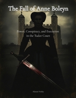 The Fall of Anne Boleyn: Power, Conspiracy, and Execution in the Tudor Court (The Tudor Court Files) B0GSQ9HLK2 Book Cover