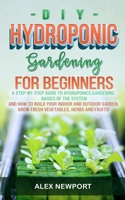 DIY Hydroponic Gardening for Beginners: A Step-By-Step Guide to Hydroponics Gardening, Basics of the System and How to Build Your Indoor and Outdoor Garden. Grow Fresh Vegetables, Herbs, and Fruit! B088N5ZKZ4 Book Cover