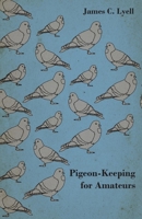 Pigeon-Keeping for Amateurs - A Complete and Concise Guide to the Amateur Breeder of Domestic and Fancy Pigeons 144746463X Book Cover