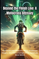 Beyond the Finish Line: A Motocross Odyssey: From Earth’s Dirt Tracks to a Galaxy of Unknown Dangers—One Rider’s Courage Will Be Tested Like Never Before. B0DWS8XL66 Book Cover