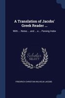 A Translation of Jacobs' Greek Reader ...: With ... Notes ... and ... a ... Parsing Index 1147469326 Book Cover