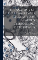 The anatomy of the human eye as illustrated by enlarged stereoscopic photographs 1018621768 Book Cover