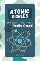 Atomic Giggles: 150 Science Jokes That Really React B0F7GMS7KD Book Cover