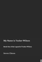 My Name Is Tucker Wilson: Book One of the Legend of Tucker Wilson 1517191629 Book Cover