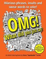 Omg! What Did You Just Say?: Hilarious Phrases, Insults and Swear Words to Color! 1978299567 Book Cover