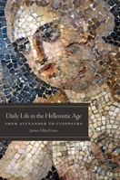 Daily Life in the Hellenistic Age: From Alexander to Cleopatra (The Greenwood Press Daily Life Through History Series) 0806142553 Book Cover