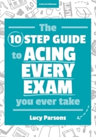 The Ten Step Guide to Acing Every Exam You Ever Take 1911382195 Book Cover