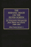 The Hispanic Image on the Silver Screen: An Interpretive Filmography from Silents into Sound, 1898-1935 (Bibliographies and Indexes in the Performing Arts) 0313278326 Book Cover