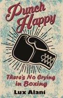 Punch Happy: There's No Crying in Boxing 098998141X Book Cover