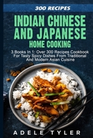 Indian Chinese and Japanese Home Cooking: 3 Books In 1: Over 300 Recipes Cookbook For Tasty Spicy Dishes From Traditional And Modern Asian Cuisine B08NMBFH53 Book Cover