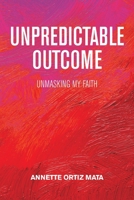 Unpredictable Outcome: Unmasking My Faith 1665506865 Book Cover