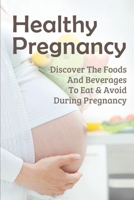 Healthy Pregnancy: Discover The Foods And Beverages To Eat & Avoid During Pregnancy: Pregnancy Questions To Ask B095LP7JL7 Book Cover
