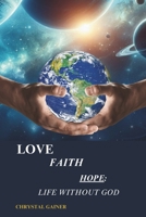 Love Faith Hope: Life Without God B0D2MS3N11 Book Cover