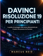 DAVINCI RISOLUZIONE 19 PER PRINCIPIANTI: La guida al montaggio video senza abbonamento per Creatori che passano da Premiere (Italian Edition) B0H28QLV3Q Book Cover
