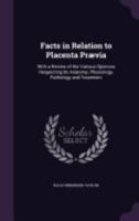 Facts in Relation to Placenta Pr�via: With a Review of the Various Opinions Respecting Its Anatomy, Physiology, Pathology and Treatment 135769573X Book Cover