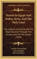Travels in Egypt and Nubia, Syria, and the Holy Land: Including a Journey Round the Dead Sea, and Through the Country East of the Jordan 1017220190 Book Cover