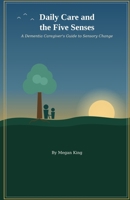 Daily Care and the Five Senses: A Dementia Caregiver's Guide to Sensory Change B0HH2JBNBL Book Cover