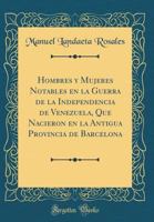 Hombres Y Mujeres Notables En La Guerra de la Independencia de Venezuela, Que Nacieron En La Antigua Provincia de Barcelona (Classic Reprint) 0428356788 Book Cover