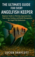 THE ULTIMATE GUIDE FOR EVERY ANGEL FISH KEEPER: Beginner Guide to Thriving Aquarium Care, Tank Setup, Feeding, and Health Management for Angel Fish Enthusiasts B0G5J6CS8K Book Cover