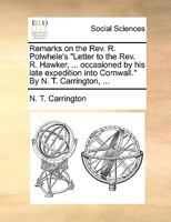 Remarks on the Rev. R. Polwhele's "Letter to the Rev. R. Hawker, ... occasioned by his late expedition into Cornwall." By N. T. Carrington, ... 1170008844 Book Cover