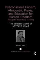 Dysconscious Racism, Afrocentric Praxis, and Education for Human Freedom: Through the Years I Keep on Toiling: The selected works of Joyce E. King 1138350087 Book Cover