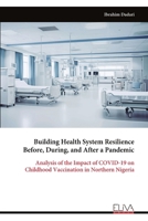 Building Health System Resilience Before, During, and After a Pandemic: Analysis of the Impact of COVID-19 on Childhood Vaccination in Northern Nigeria 9999321402 Book Cover