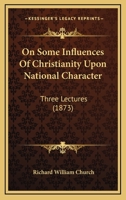 On Some Influences of Christianity Upon National Character. Three Lectures Delivered in St. Paul's Cathedral, February 4th, 11th, and 18th, 1873 116566447X Book Cover