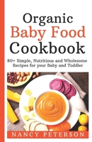 Organic Baby Food Cookbook: 80+ Simple, Nutritious and Wholesome Recipes for your Baby and Toddler 1083097342 Book Cover