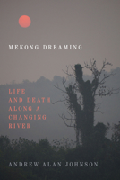 Mekong Dreaming: Life and Death along a Changing River 1478010827 Book Cover