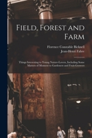 Field, Forest and Farm; Things Interesting to Young Nature-lovers, Including Some Matters of Moment to Gardeners and Fruit-growers 1016648057 Book Cover