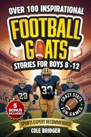 Inspirational Football GOATS Stories for Boys 8-12: : Over 100 Legendary Football Stories, Crazy Stats, and Games That Build Grit and Team Spirit 1970719001 Book Cover