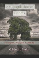 A Compilation of Poems: To Inspire, Provoke, and Disturb 1795586966 Book Cover