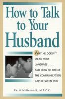 How to Talk to Your Husband: Why He Doesn't Speak Your Language...and How to Bridge the Communication Gap Between You 0809236826 Book Cover