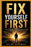 Fix Yourself First: How to Become the Man You Need to Be Before You Love Anyone Else B0GZQG1DS5 Book Cover