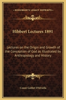 Hibbert Lectures 1891: Lectures on the Origin and Growth of the Conception of God as Illustrated by Anthropology and History 0766102076 Book Cover