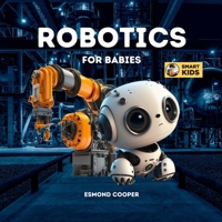Robotics for Babies: A Simple Introduction to Robotics for Babies, Toddlers, Kids and Young Children B0BSJLLQ6Y Book Cover