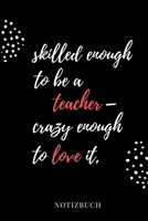 Skilled Enough to Be a Teacher - Crazy Enough to Love It Notizbuch: A5 LINIERT Geschenkidee f�r Lehrer Erzieher Abschiedsgeschenk Grundschule Klassengeschenk Dankesch�n Lehrerplaner Buch zur Einschulu 1695418468 Book Cover