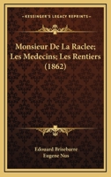 Monsieur De La Raclee; Les Medecins; Les Rentiers (1862) 1160198721 Book Cover