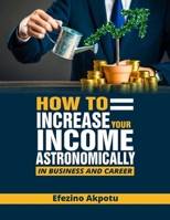 How To Increase Your Income Astronomically In Business & Career B0BQ9HSHTZ Book Cover