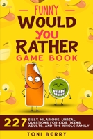 Funny Would You Rather Game Book: 227 Silly, Hilarious, Unreal Questions for Kids, Teens, Adults and the whole Family 1777180937 Book Cover